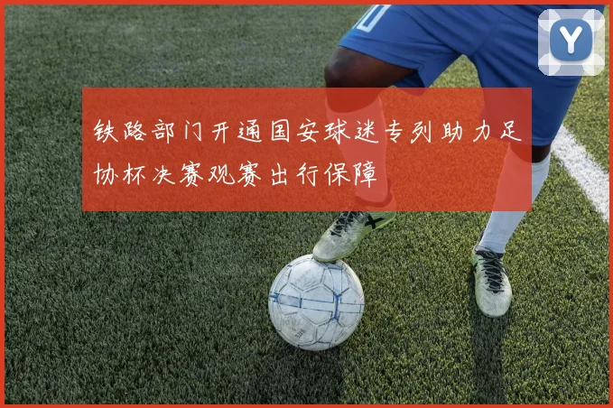 铁路部门开通国安球迷专列助力足协杯决赛观赛出行保障