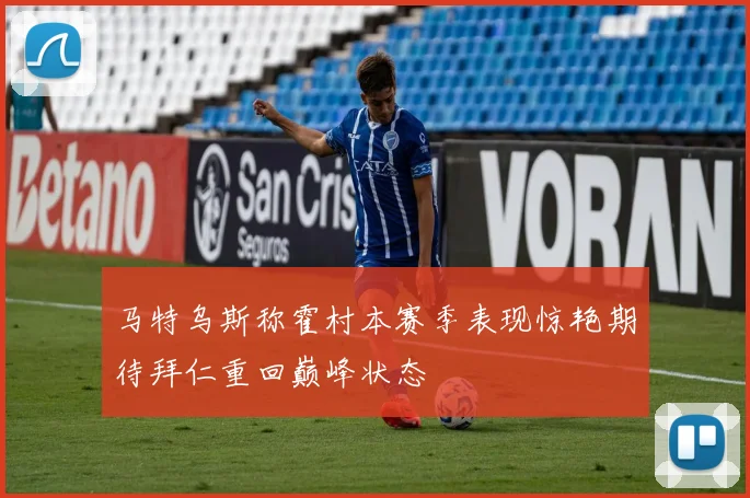 马特乌斯称霍村本赛季表现惊艳期待拜仁重回巅峰状态