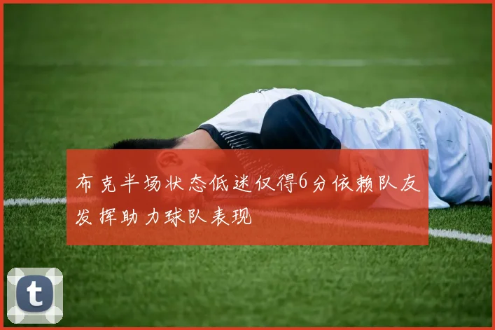 布克半场状态低迷仅得6分依赖队友发挥助力球队表现