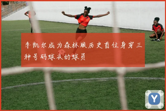 李凯尔成为森林狼历史首位身穿三种号码球衣的球员