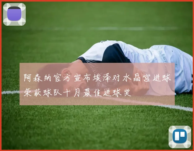 阿森纳官方宣布埃泽对水晶宫进球荣获球队十月最佳进球奖