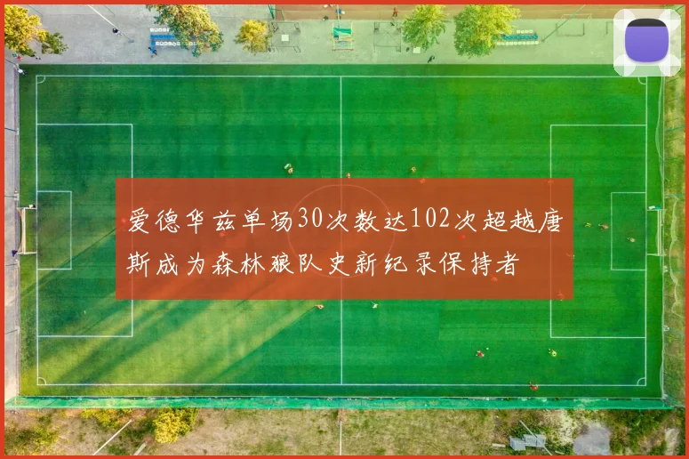 爱德华兹单场30次数达102次超越唐斯成为森林狼队史新纪录保持者