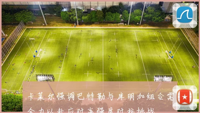 卡莱尔强调巴特勒与库明加组合需全力以赴应对高强度对抗挑战