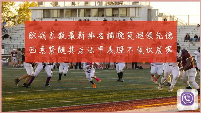 欧战系数最新排名揭晓英超领先德西意紧随其后法甲表现不佳仅居第八