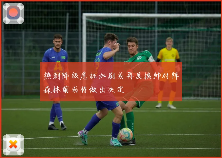 热刺降级危机加剧或再度换帅对阵森林前或将做出决定