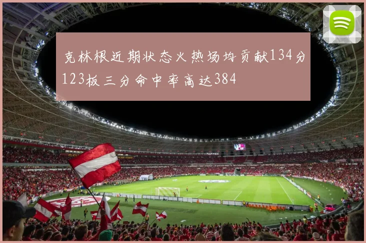 克林根近期状态火热场均贡献134分123板三分命中率高达384