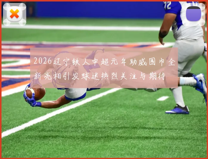 2026辽宁铁人中超元年助威围巾全新亮相引发球迷热烈关注与期待