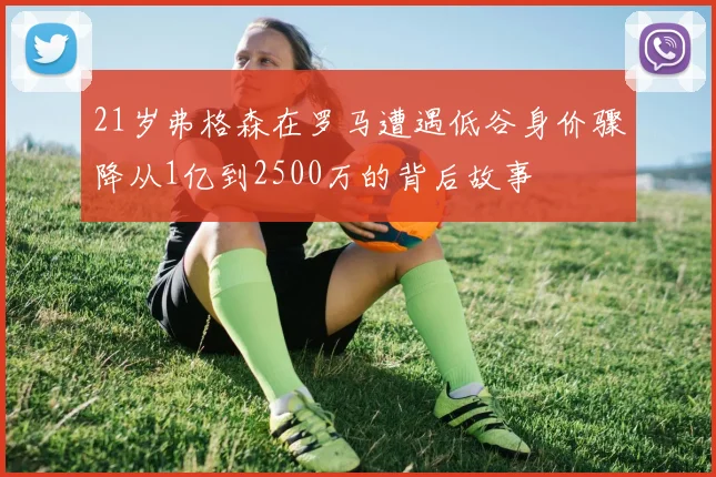21岁弗格森在罗马遭遇低谷身价骤降从1亿到2500万的背后故事