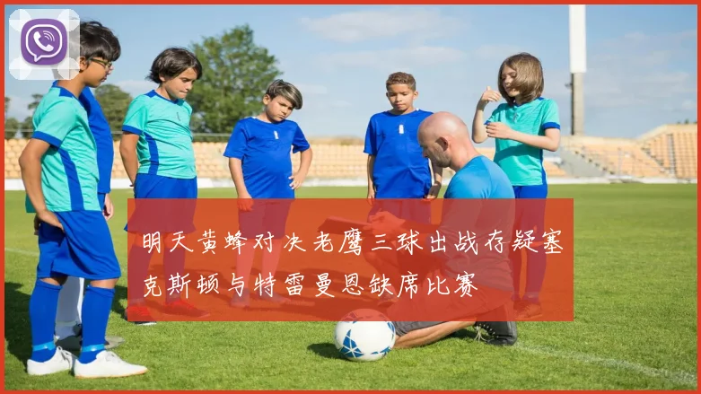 明天黄蜂对决老鹰三球出战存疑塞克斯顿与特雷曼恩缺席比赛
